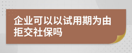 企业可以以试用期为由拒交社保吗