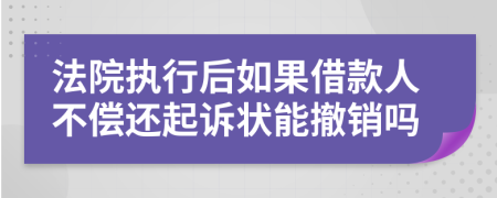 法院执行后如果借款人不偿还起诉状能撤销吗