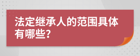 法定继承人的范围具体有哪些？