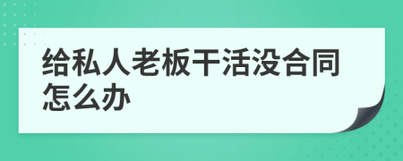 给私人老板干活没合同怎么办