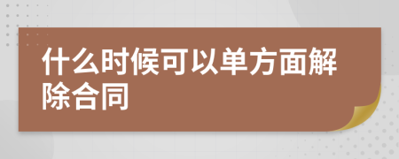 什么时候可以单方面解除合同