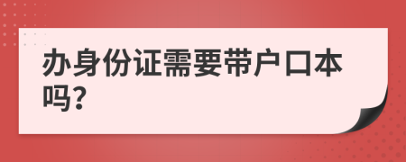 办身份证需要带户口本吗？