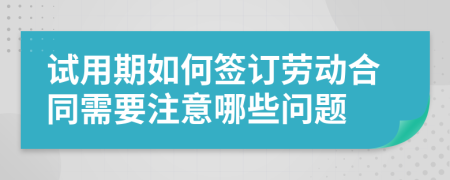 试用期如何签订劳动合同需要注意哪些问题