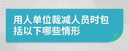 用人单位裁减人员时包括以下哪些情形