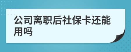 公司离职后社保卡还能用吗