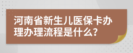 河南省新生儿医保卡办理办理流程是什么？