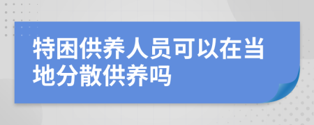 特困供养人员可以在当地分散供养吗