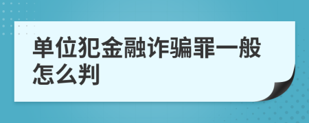 单位犯金融诈骗罪一般怎么判