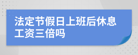 法定节假日上班后休息工资三倍吗