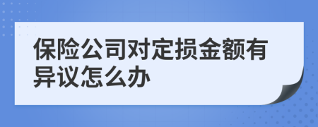 保险公司对定损金额有异议怎么办