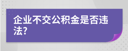 企业不交公积金是否违法?