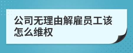 公司无理由解雇员工该怎么维权