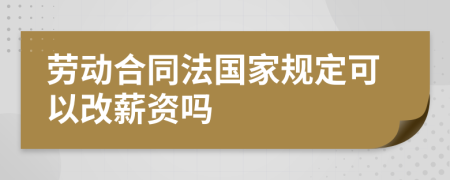 劳动合同法国家规定可以改薪资吗