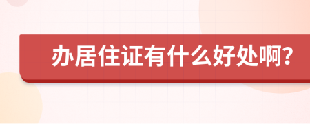 办居住证有什么好处啊？