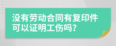 没有劳动合同有复印件可以证明工伤吗？