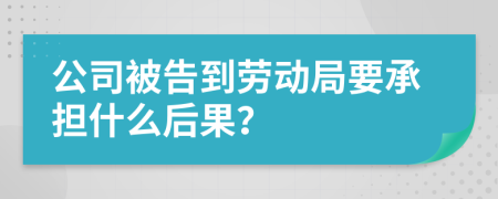 公司被告到劳动局要承担什么后果？