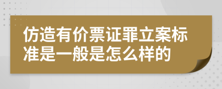 仿造有价票证罪立案标准是一般是怎么样的