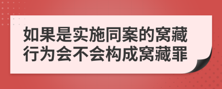 如果是实施同案的窝藏行为会不会构成窝藏罪