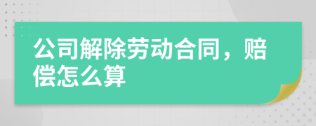 公司解除劳动合同，赔偿怎么算