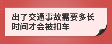 出了交通事故需要多长时间才会被扣车