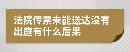 法院传票未能送达没有出庭有什么后果