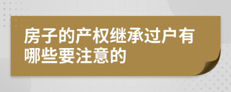 房子的产权继承过户有哪些要注意的