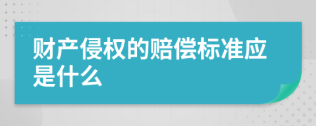 财产侵权的赔偿标准应是什么