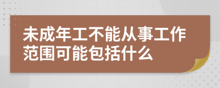 未成年工不能从事工作范围可能包括什么