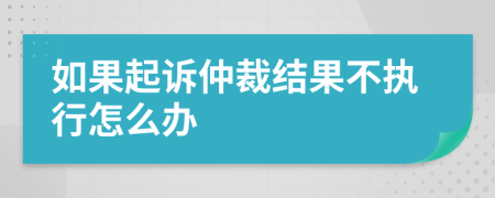 如果起诉仲裁结果不执行怎么办