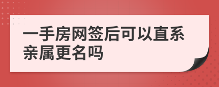 一手房网签后可以直系亲属更名吗