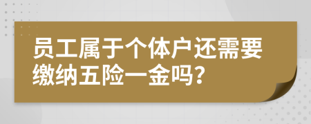 员工属于个体户还需要缴纳五险一金吗？