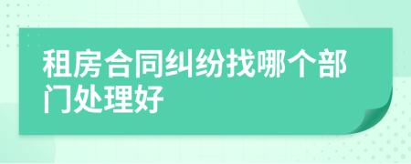 租房合同纠纷找哪个部门处理好