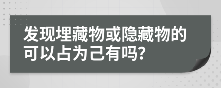 发现埋藏物或隐藏物的可以占为己有吗？