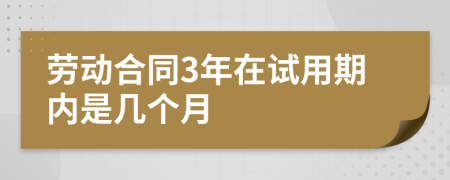 劳动合同3年在试用期内是几个月