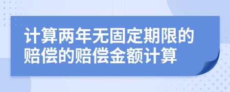 计算两年无固定期限的赔偿的赔偿金额计算