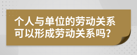 个人与单位的劳动关系可以形成劳动关系吗？