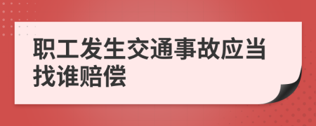 职工发生交通事故应当找谁赔偿