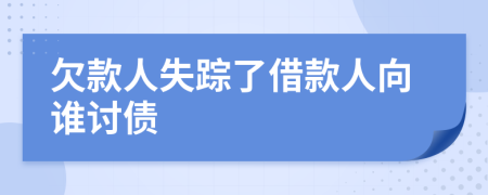 欠款人失踪了借款人向谁讨债