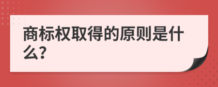 商标权取得的原则是什么？