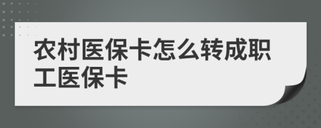 农村医保卡怎么转成职工医保卡