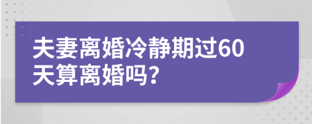 夫妻离婚冷静期过60天算离婚吗？