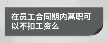 在员工合同期内离职可以不扣工资么