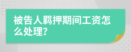 被告人羁押期间工资怎么处理？