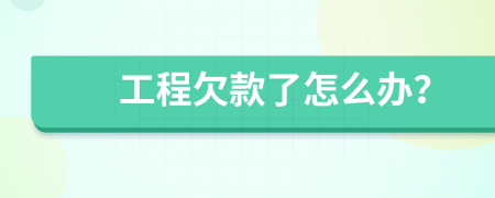 工程欠款了怎么办？