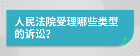 人民法院受理哪些类型的诉讼？