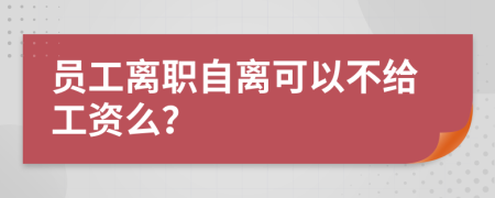 员工离职自离可以不给工资么？