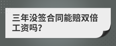 三年没签合同能赔双倍工资吗？