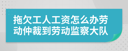 拖欠工人工资怎么办劳动仲裁到劳动监察大队