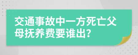 交通事故中一方死亡父母抚养费要谁出？