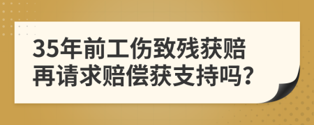 35年前工伤致残获赔再请求赔偿获支持吗？